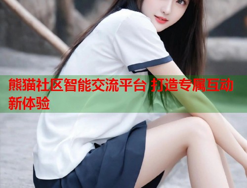 熊猫社区智能交流平台 打造专属互动新体验