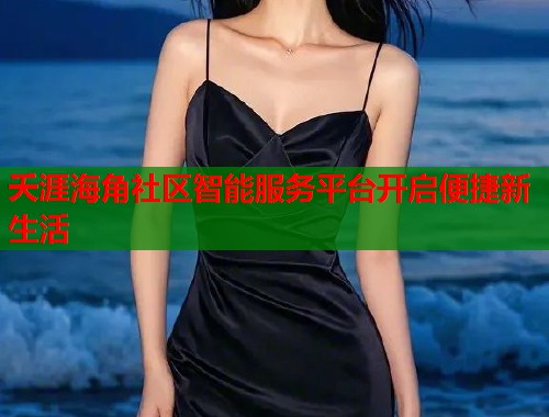 夭涯海角社区智能服务平台开启便捷新生活