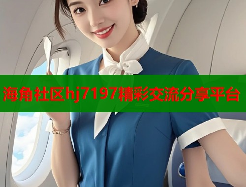 海角社区hj7197精彩交流分享平台
