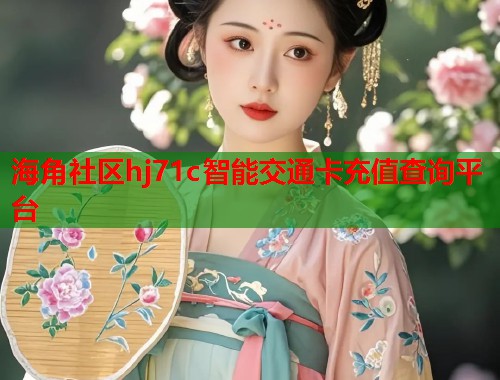海角社区hj71c智能交通卡充值查询平台