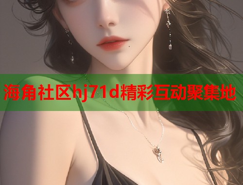 海角社区hj71d精彩互动聚集地