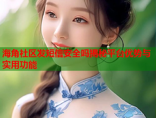 海角社区发短信安全吗揭秘平台优势与实用功能