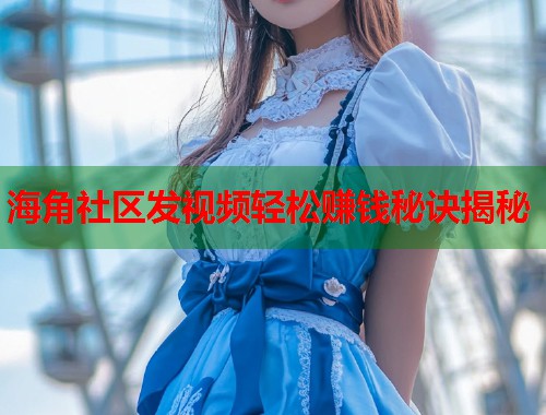 海角社区发视频轻松赚钱秘诀揭秘