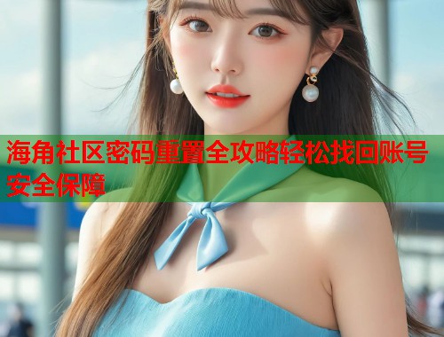 海角社区密码重置全攻略轻松找回账号安全保障