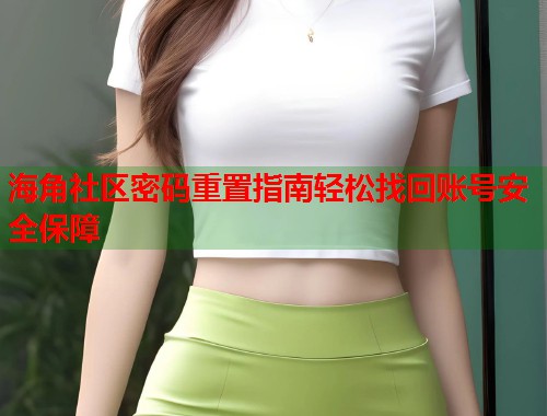 海角社区密码重置指南轻松找回账号安全保障