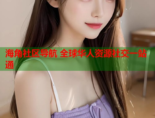 海角社区导航 全球华人资源社交一站通