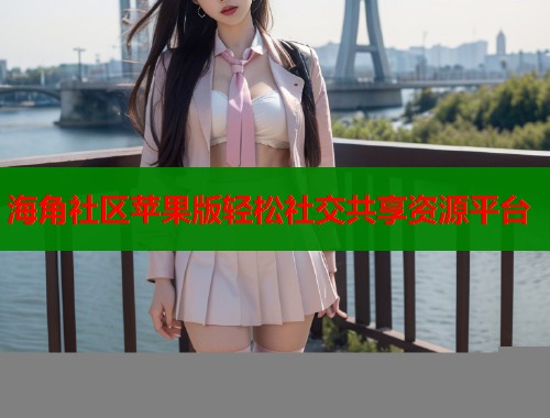 海角社区苹果版轻松社交共享资源平台