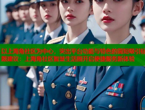 以上海角社区为中心，突出平台功能与特色的简短吸引标题建议：上海角社区智慧生活圈开启便捷服务新体验