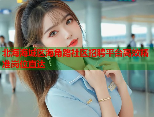 北海海城区海角路社区招聘平台高效精准岗位直达