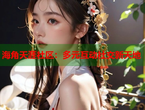 海角天涯社区：多元互动社交新天地