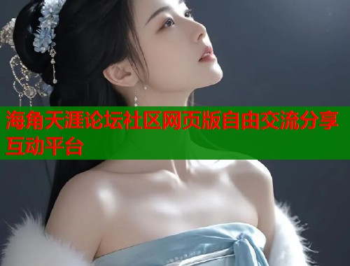 海角天涯论坛社区网页版自由交流分享互动平台