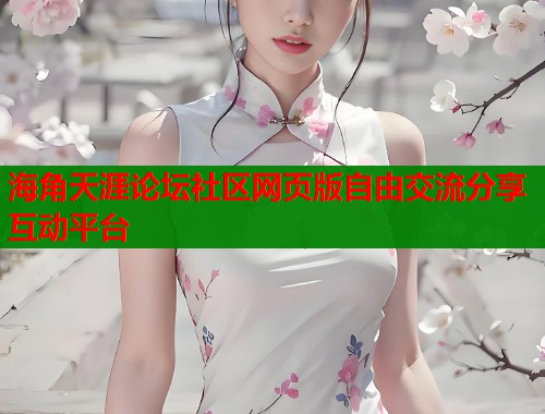 海角天涯论坛社区网页版自由交流分享互动平台
