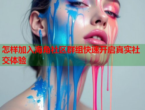 怎样加入海角社区群组快速开启真实社交体验