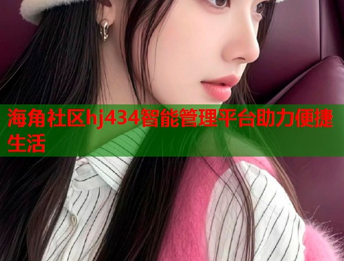 海角社区hj434智能管理平台助力便捷生活