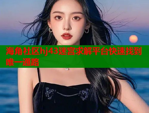 海角社区hj43迷宫求解平台快速找到唯一通路