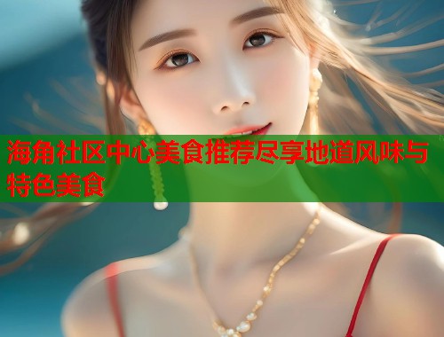 海角社区中心美食推荐尽享地道风味与特色美食