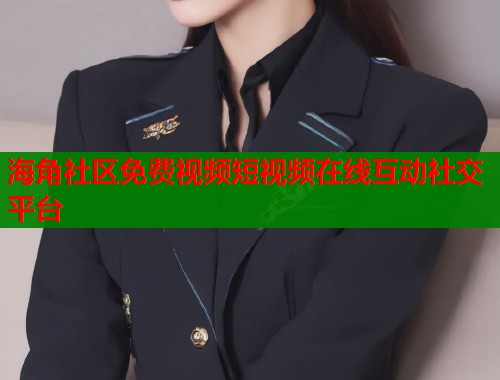 海角社区免费视频短视频在线互动社交平台