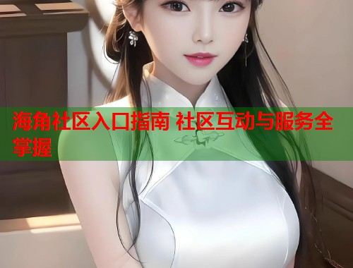 海角社区入口指南 社区互动与服务全掌握