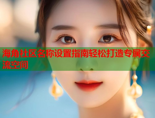 海角社区名称设置指南轻松打造专属交流空间
