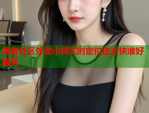 海角社区外卖小哥实时定位送达快准好服务