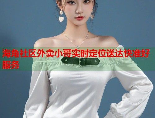 海角社区外卖小哥实时定位送达快准好服务
