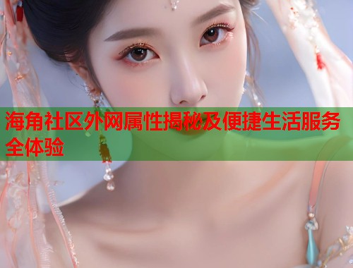 海角社区外网属性揭秘及便捷生活服务全体验