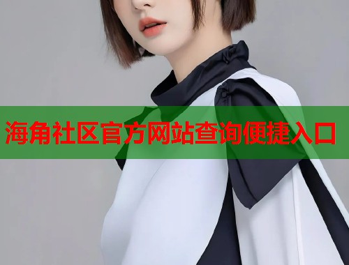 海角社区官方网站查询便捷入口