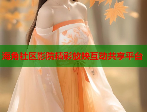 海角社区影院精彩放映互动共享平台