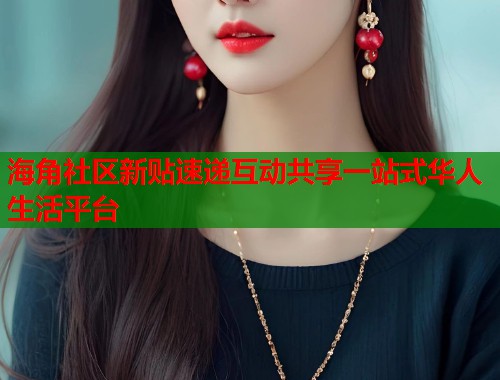 海角社区新贴速递互动共享一站式华人生活平台