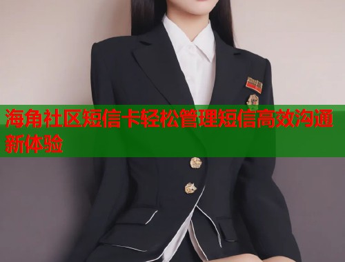 海角社区短信卡轻松管理短信高效沟通新体验