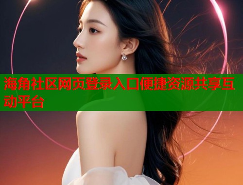 海角社区网页登录入口便捷资源共享互动平台