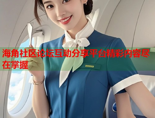 海角社区论坛互动分享平台精彩内容尽在掌握