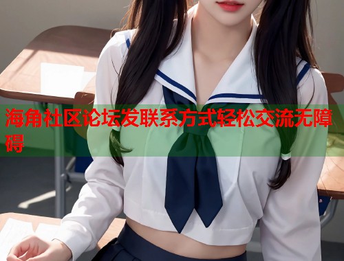 海角社区论坛发联系方式轻松交流无障碍