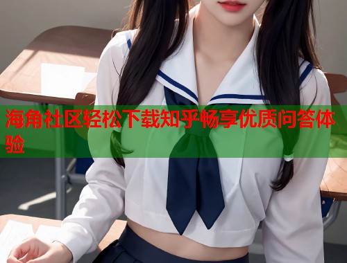 海角社区轻松下载知乎畅享优质问答体验