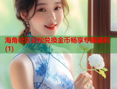 海角社区轻松兑换金币畅享专属福利(1)