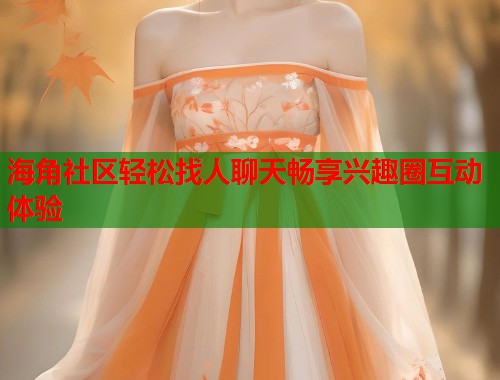 海角社区轻松找人聊天畅享兴趣圈互动体验