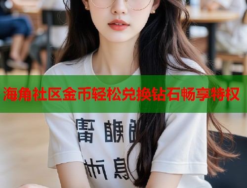 海角社区金币轻松兑换钻石畅享特权