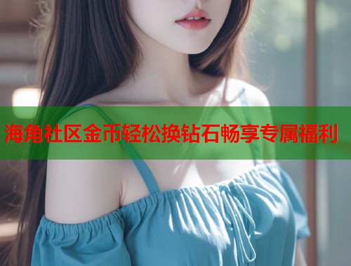 海角社区金币轻松换钻石畅享专属福利