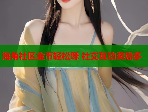 海角社区金币轻松赚 社交互动奖励多