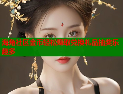 海角社区金币轻松赚取兑换礼品抽奖乐趣多
