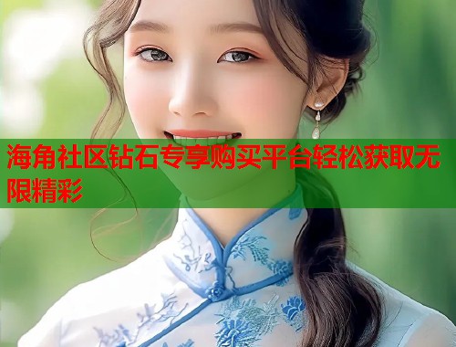 海角社区钻石专享购买平台轻松获取无限精彩