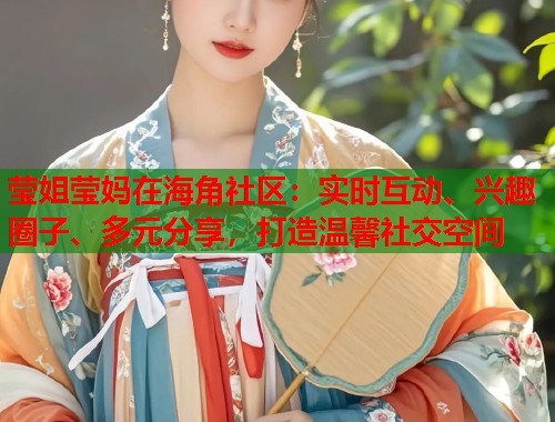 莹姐莹妈在海角社区：实时互动、兴趣圈子、多元分享，打造温馨社交空间