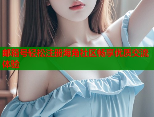 邮箱号轻松注册海角社区畅享优质交流体验