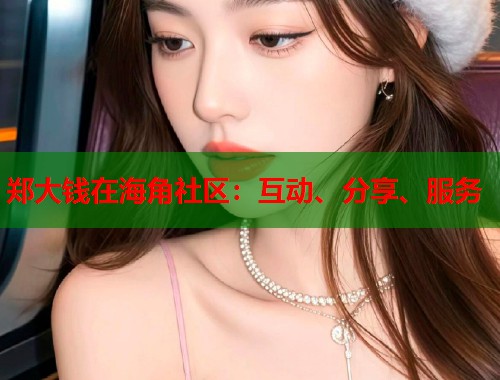 郑大钱在海角社区：互动、分享、服务