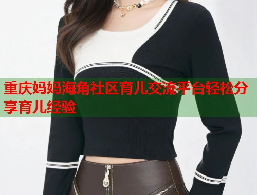 重庆妈妈海角社区育儿交流平台轻松分享育儿经验